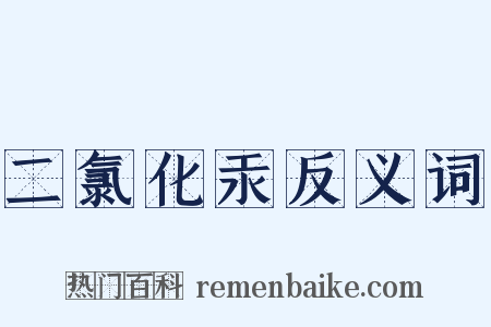 二氯化汞反义词是什么意思的图片